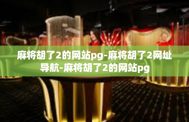 麻将胡了2的网站pg-麻将胡了2网址导航-麻将胡了2的网站pg