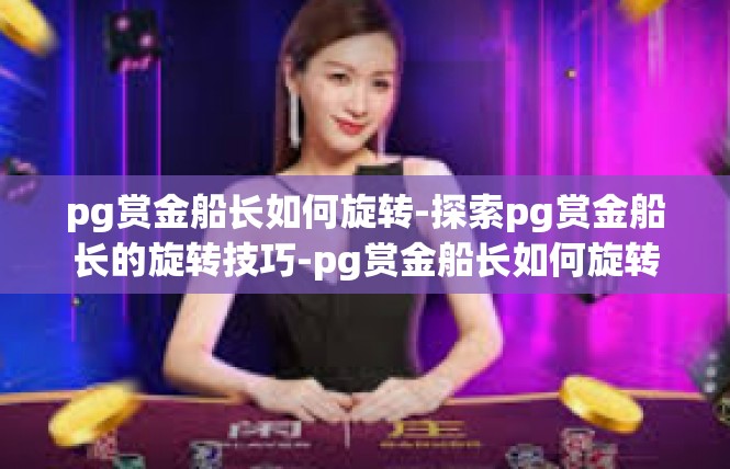 pg赏金船长如何旋转-探索pg赏金船长的旋转技巧-pg赏金船长如何旋转