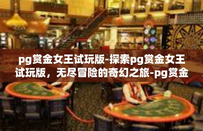 pg赏金女王试玩版-探索pg赏金女王试玩版，无尽冒险的奇幻之旅-pg赏金女王试玩版
