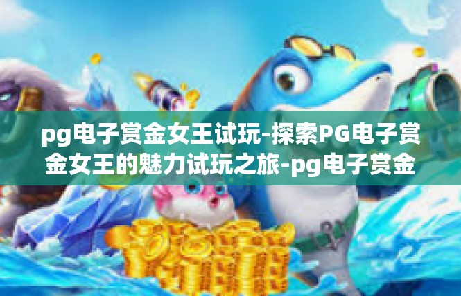 pg电子赏金女王试玩-探索PG电子赏金女王的魅力试玩之旅-pg电子赏金女王试玩
