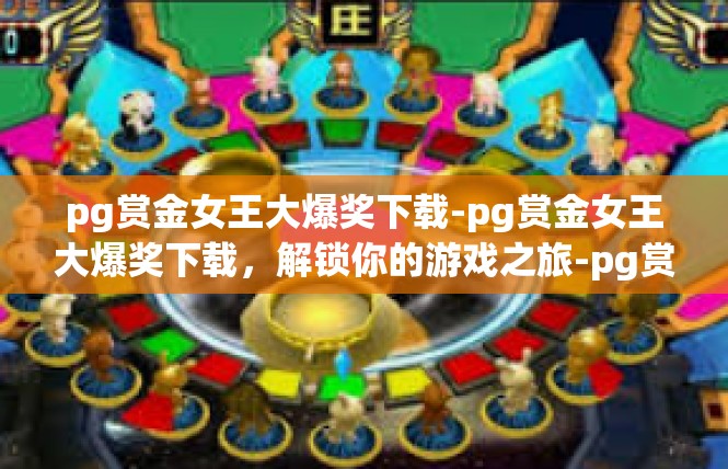 pg赏金女王大爆奖下载-pg赏金女王大爆奖下载，解锁你的游戏之旅-pg赏金女王大爆奖下载