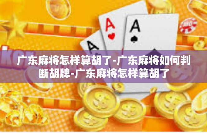 广东麻将怎样算胡了-广东麻将如何判断胡牌-广东麻将怎样算胡了