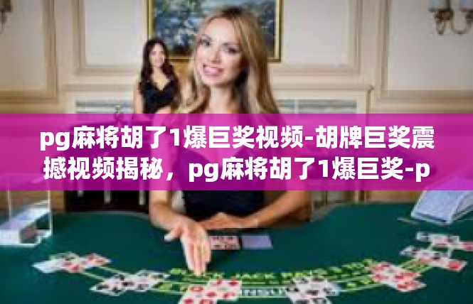 pg麻将胡了1爆巨奖视频-胡牌巨奖震撼视频揭秘，pg麻将胡了1爆巨奖-pg麻将胡了1爆巨奖视频