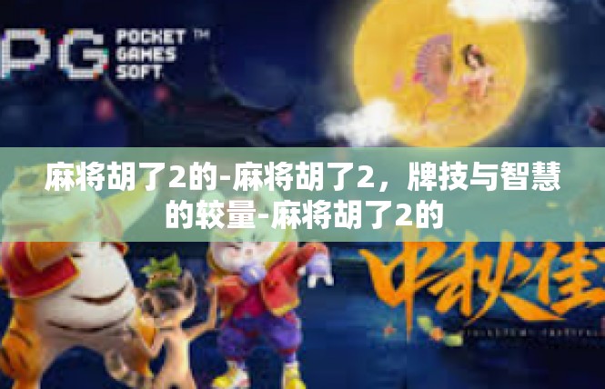 麻将胡了2的-麻将胡了2，牌技与智慧的较量-麻将胡了2的
