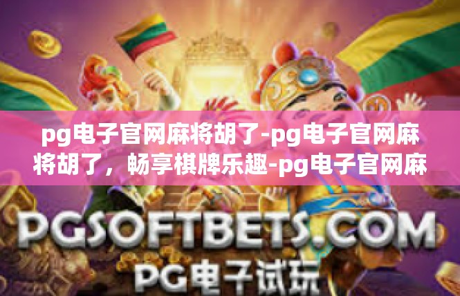 pg电子官网麻将胡了-pg电子官网麻将胡了，畅享棋牌乐趣-pg电子官网麻将胡了