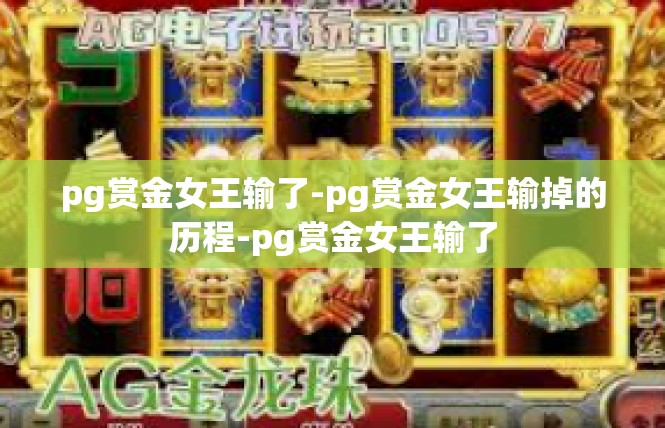 pg赏金女王输了-pg赏金女王输掉的历程-pg赏金女王输了
