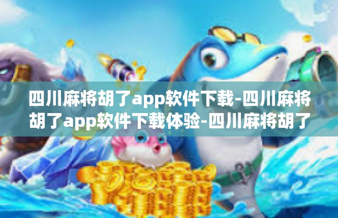 四川麻将胡了app软件下载-四川麻将胡了app软件下载体验-四川麻将胡了app软件下载
