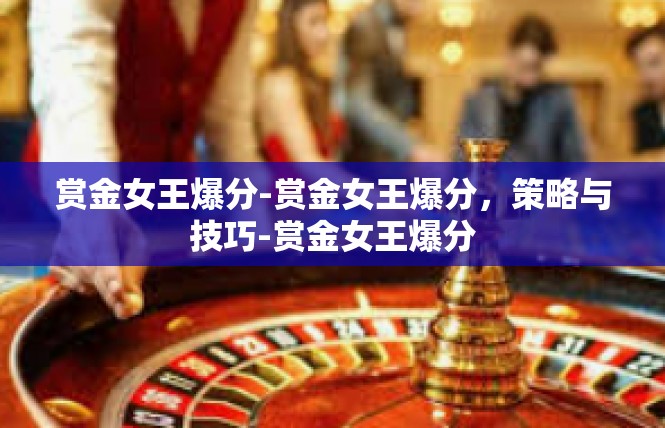 赏金女王爆分-赏金女王爆分，策略与技巧-赏金女王爆分