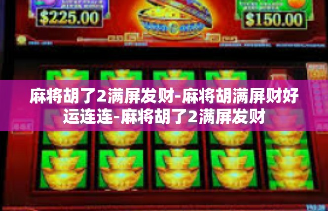 麻将胡了2满屏发财-麻将胡满屏财好运连连-麻将胡了2满屏发财