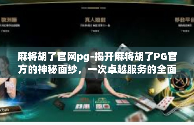 麻将胡了官网pg-揭开麻将胡了PG官方的神秘面纱，一次卓越服务的全面介绍-麻将胡了官网pg