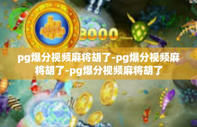 pg爆分视频麻将胡了-pg爆分视频麻将胡了-pg爆分视频麻将胡了