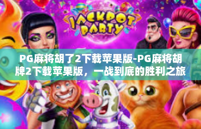 PG麻将胡了2下载苹果版-PG麻将胡牌2下载苹果版，一战到底的胜利之旅-PG麻将胡了2下载苹果版