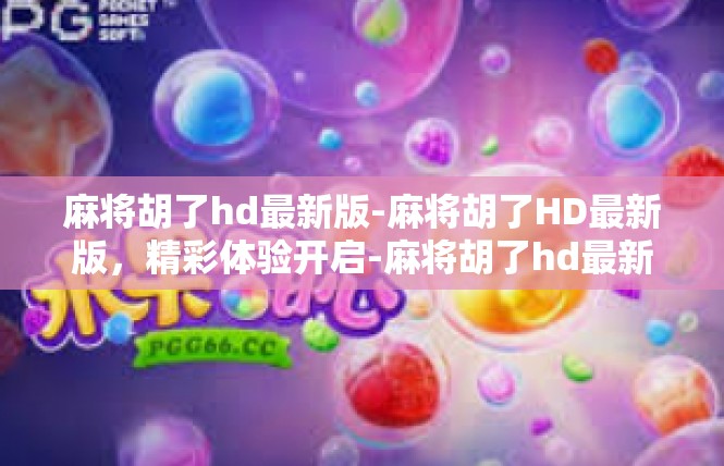 麻将胡了hd最新版-麻将胡了HD最新版，精彩体验开启-麻将胡了hd最新版