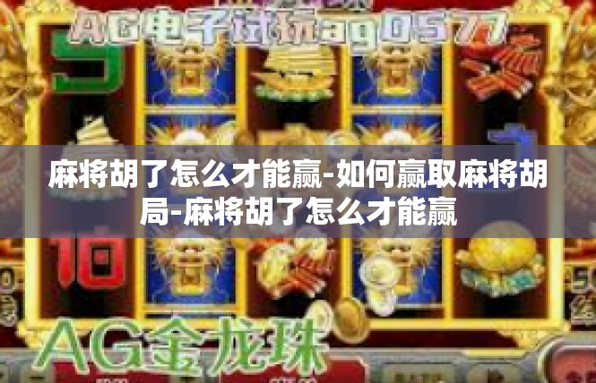 麻将胡了怎么才能赢-如何赢取麻将胡局-麻将胡了怎么才能赢