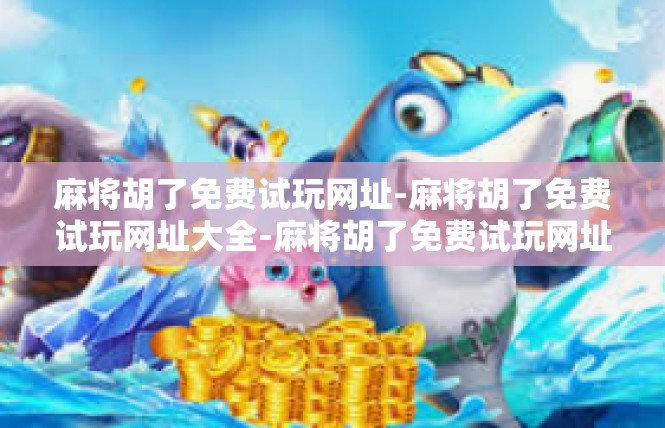 麻将胡了免费试玩网址-麻将胡了免费试玩网址大全-麻将胡了免费试玩网址