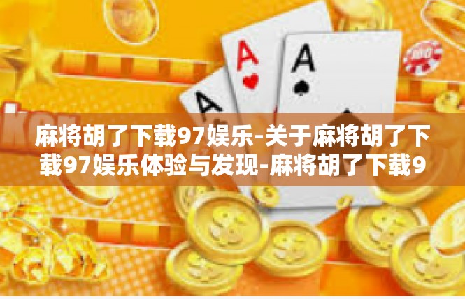 麻将胡了下载97娱乐-关于麻将胡了下载97娱乐体验与发现-麻将胡了下载97娱乐