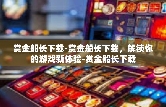 赏金船长下载-赏金船长下载，解锁你的游戏新体验-赏金船长下载