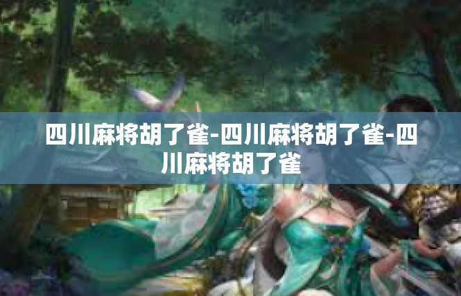 四川麻将胡了雀-四川麻将胡了雀-四川麻将胡了雀