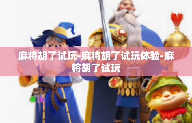 麻将胡了试玩-麻将胡了试玩体验-麻将胡了试玩