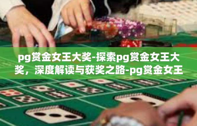 pg赏金女王大奖-探索pg赏金女王大奖，深度解读与获奖之路-pg赏金女王大奖