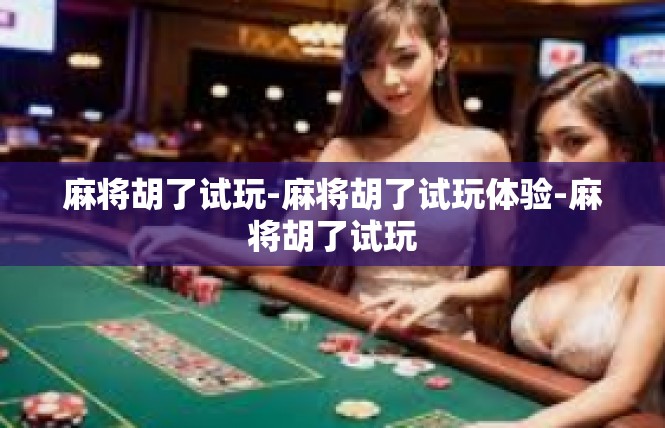 麻将胡了试玩-麻将胡了试玩体验-麻将胡了试玩