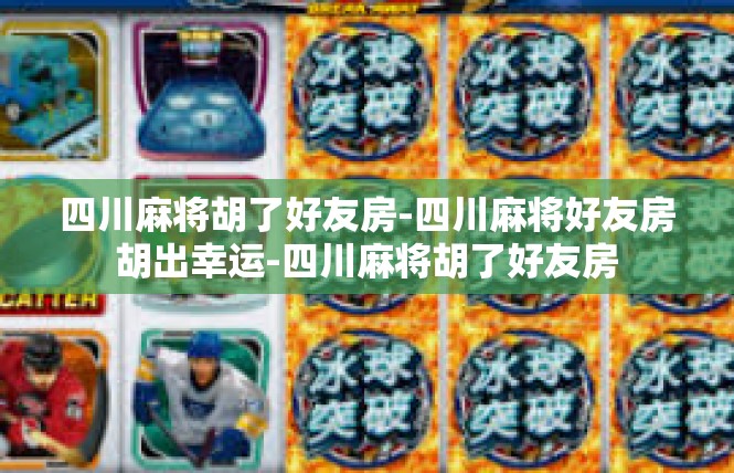 四川麻将胡了好友房-四川麻将好友房胡出幸运-四川麻将胡了好友房