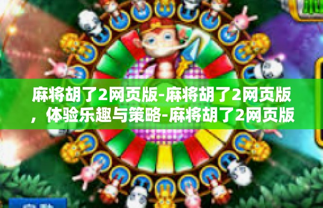 麻将胡了2网页版-麻将胡了2网页版，体验乐趣与策略-麻将胡了2网页版
