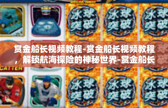 赏金船长视频教程-赏金船长视频教程，解锁航海探险的神秘世界-赏金船长视频教程