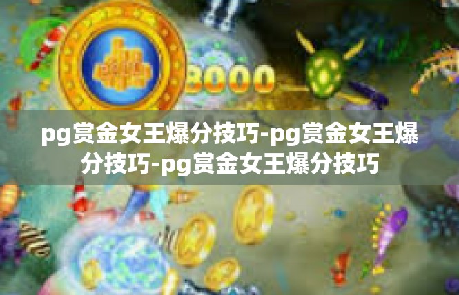 pg赏金女王爆分技巧-pg赏金女王爆分技巧-pg赏金女王爆分技巧