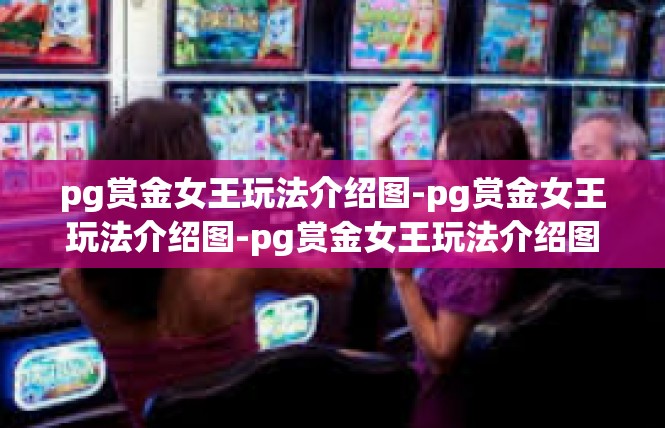 pg赏金女王玩法介绍图-pg赏金女王玩法介绍图-pg赏金女王玩法介绍图