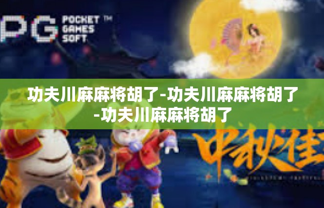 功夫川麻麻将胡了-功夫川麻麻将胡了-功夫川麻麻将胡了