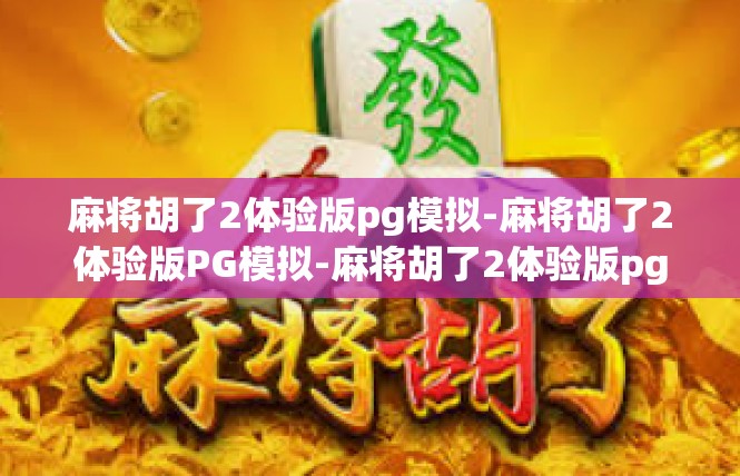 麻将胡了2体验版pg模拟-麻将胡了2体验版PG模拟-麻将胡了2体验版pg模拟