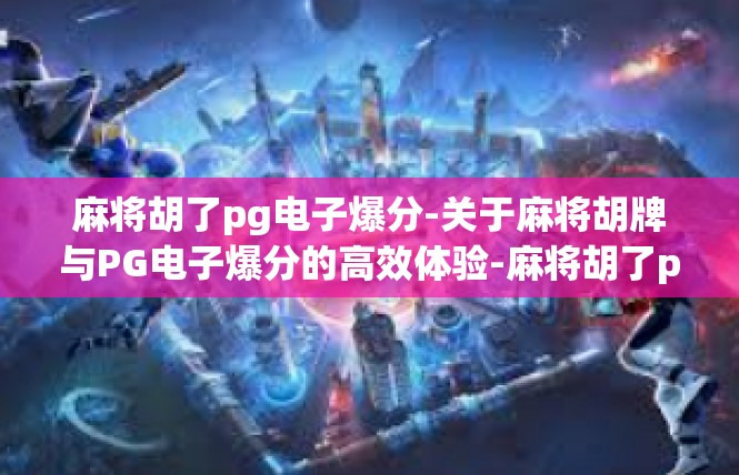 麻将胡了pg电子爆分-关于麻将胡牌与PG电子爆分的高效体验-麻将胡了pg电子爆分