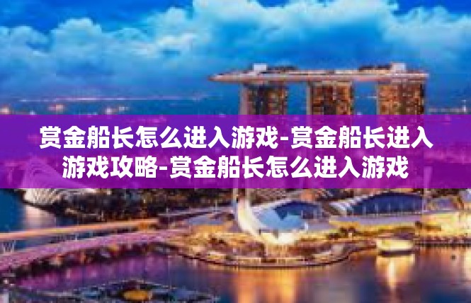 赏金船长怎么进入游戏-赏金船长进入游戏攻略-赏金船长怎么进入游戏