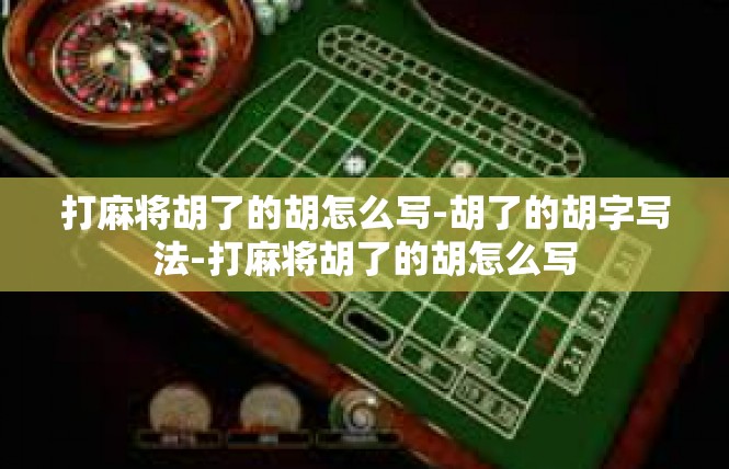 打麻将胡了的胡怎么写-胡了的胡字写法-打麻将胡了的胡怎么写