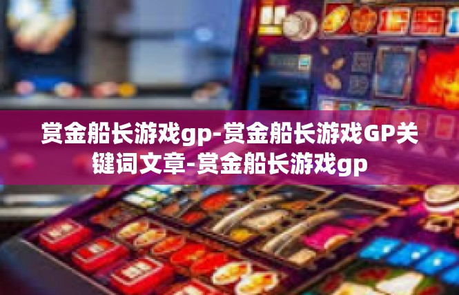 赏金船长游戏gp-赏金船长游戏GP关键词文章-赏金船长游戏gp