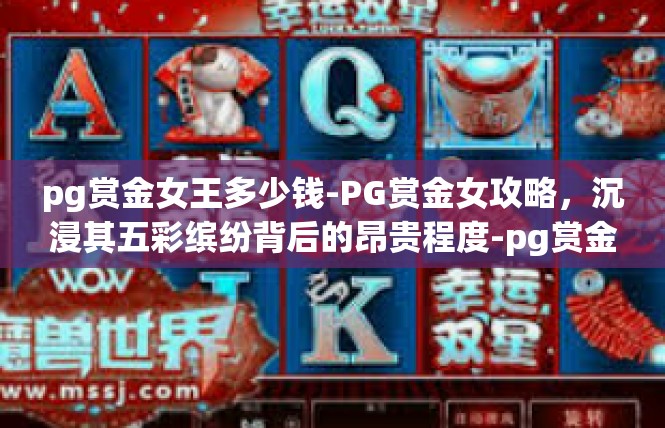 pg赏金女王多少钱-PG赏金女攻略，沉浸其五彩缤纷背后的昂贵程度-pg赏金女王多少钱