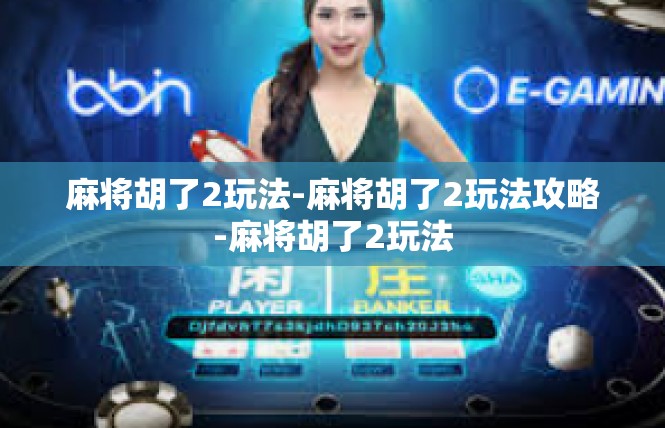 麻将胡了2玩法-麻将胡了2玩法攻略-麻将胡了2玩法