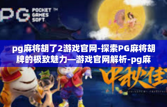 pg麻将胡了2游戏官网-探索PG麻将胡牌的极致魅力—游戏官网解析-pg麻将胡了2游戏官网