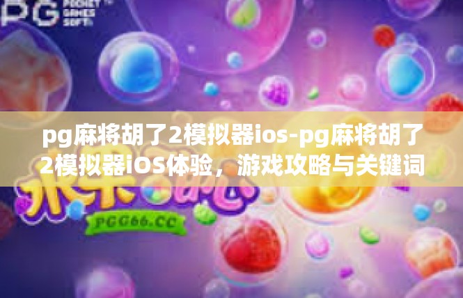 pg麻将胡了2模拟器ios-pg麻将胡了2模拟器iOS体验，游戏攻略与关键词解读-pg麻将胡了2模拟器ios
