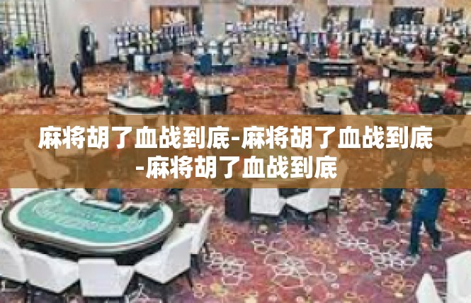麻将胡了血战到底-麻将胡了血战到底-麻将胡了血战到底