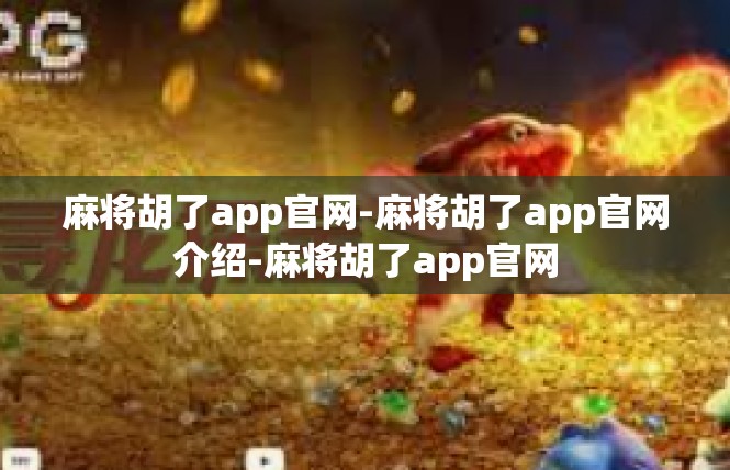 麻将胡了app官网-麻将胡了app官网介绍-麻将胡了app官网
