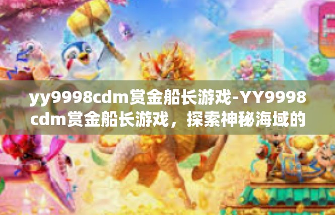 yy9998cdm赏金船长游戏-YY9998cdm赏金船长游戏，探索神秘海域的冒险之旅-yy9998cdm赏金船长游戏