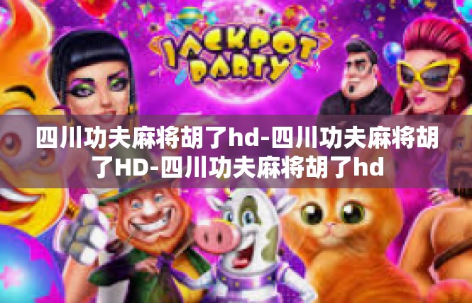 四川功夫麻将胡了hd-四川功夫麻将胡了HD-四川功夫麻将胡了hd