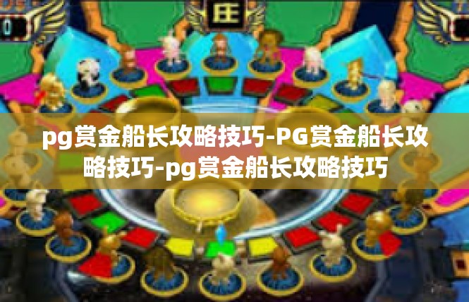 pg赏金船长攻略技巧-PG赏金船长攻略技巧-pg赏金船长攻略技巧