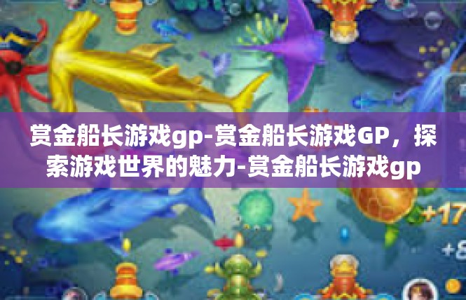 赏金船长游戏gp-赏金船长游戏GP，探索游戏世界的魅力-赏金船长游戏gp
