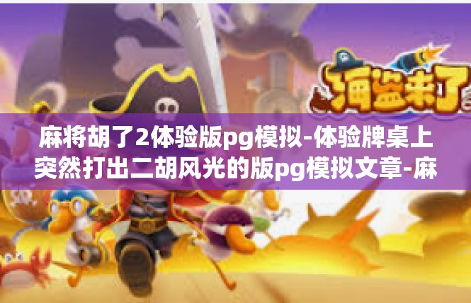麻将胡了2体验版pg模拟-体验牌桌上突然打出二胡风光的版pg模拟文章-麻将胡了2体验版pg模拟