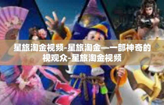 星旅淘金视频-星旅淘金—一部神奇的视观众-星旅淘金视频