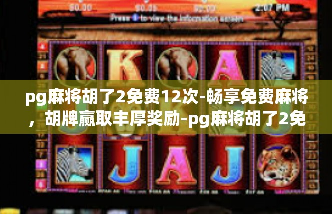 pg麻将胡了2免费12次-畅享免费麻将，胡牌赢取丰厚奖励-pg麻将胡了2免费12次