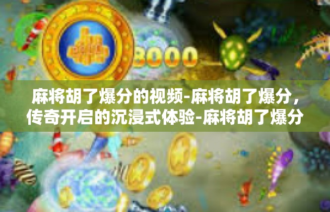 麻将胡了爆分的视频-麻将胡了爆分，传奇开启的沉浸式体验-麻将胡了爆分的视频